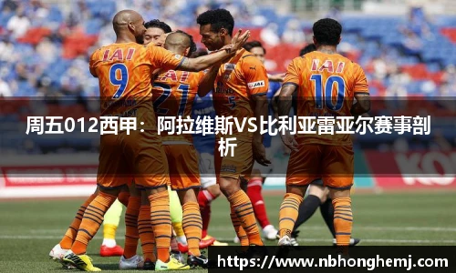 周五012西甲：阿拉维斯VS比利亚雷亚尔赛事剖析