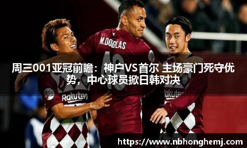周三001亚冠前瞻：神户VS首尔 主场豪门死守优势，中心球员掀日韩对决